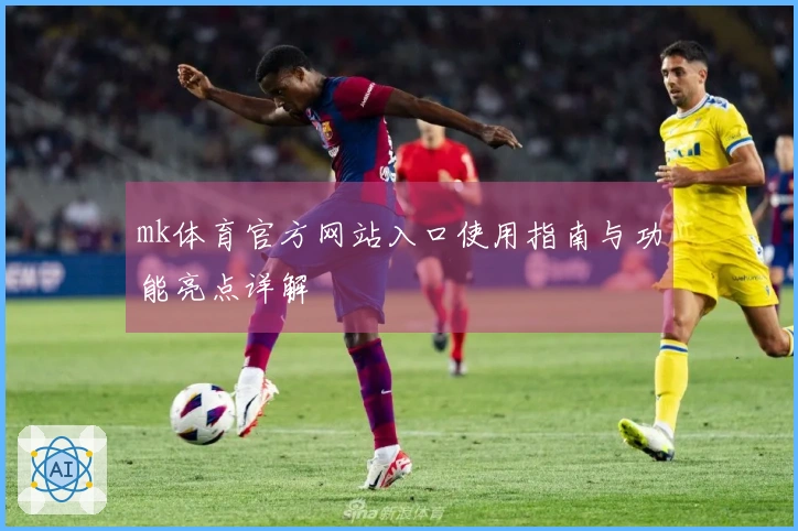 mk体育官方网站入口使用指南与功能亮点详解