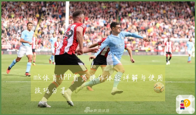 mk体育APP首页操作体验详解与使用技巧分享