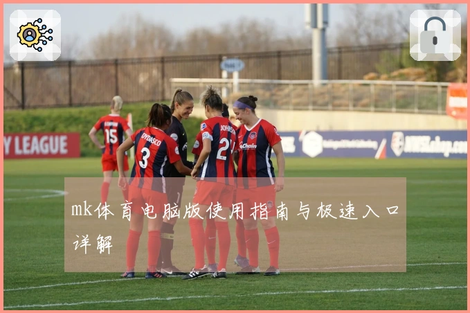 mk体育电脑版使用指南与极速入口详解