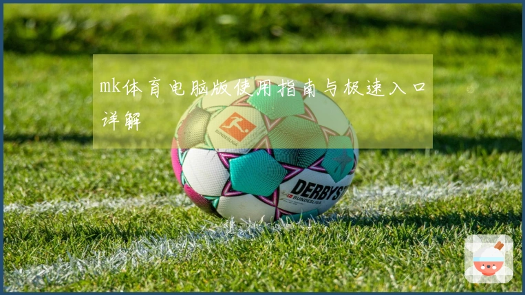 mk体育电脑版使用指南与极速入口详解