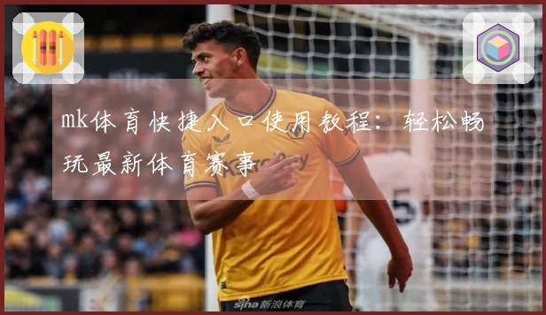 mk体育快捷入口使用教程：轻松畅玩最新体育赛事
