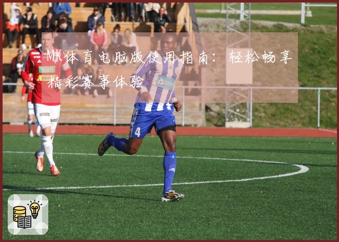 MK体育电脑版使用指南：轻松畅享精彩赛事体验