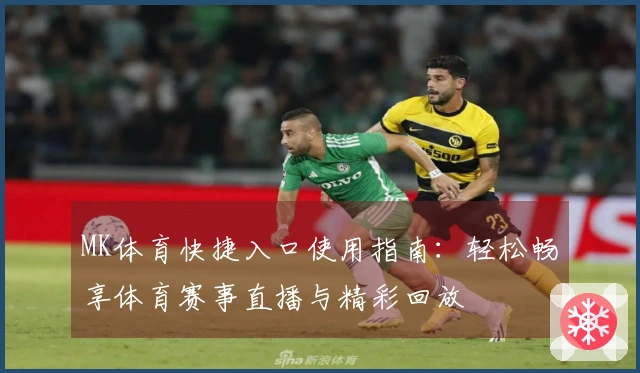 MK体育快捷入口使用指南：轻松畅享体育赛事直播与精彩回放