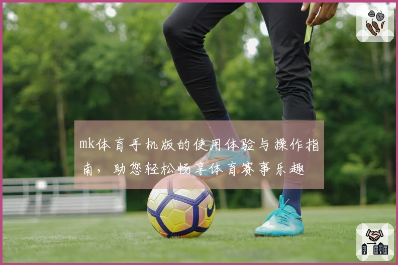 mk体育手机版的使用体验与操作指南，助您轻松畅享体育赛事乐趣
