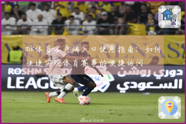mk体育客户端入口使用指南：如何快速实现体育赛事的便捷访问
