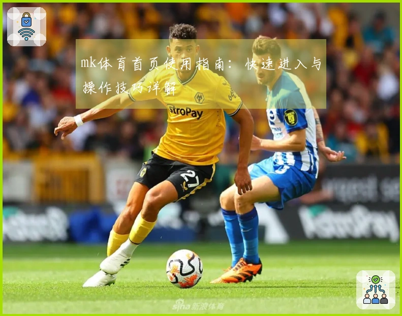 mk体育首页使用指南：快速进入与操作技巧详解