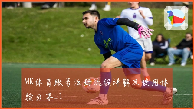 MK体育账号注册流程详解及使用体验分享_1