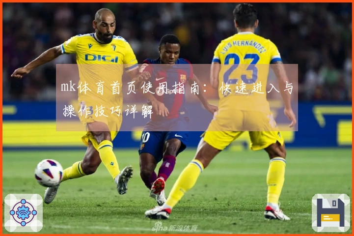 mk体育首页使用指南：快速进入与操作技巧详解