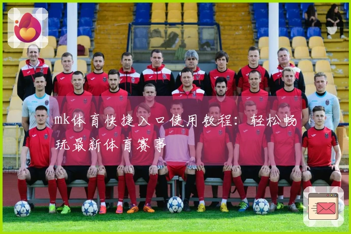 mk体育快捷入口使用教程：轻松畅玩最新体育赛事