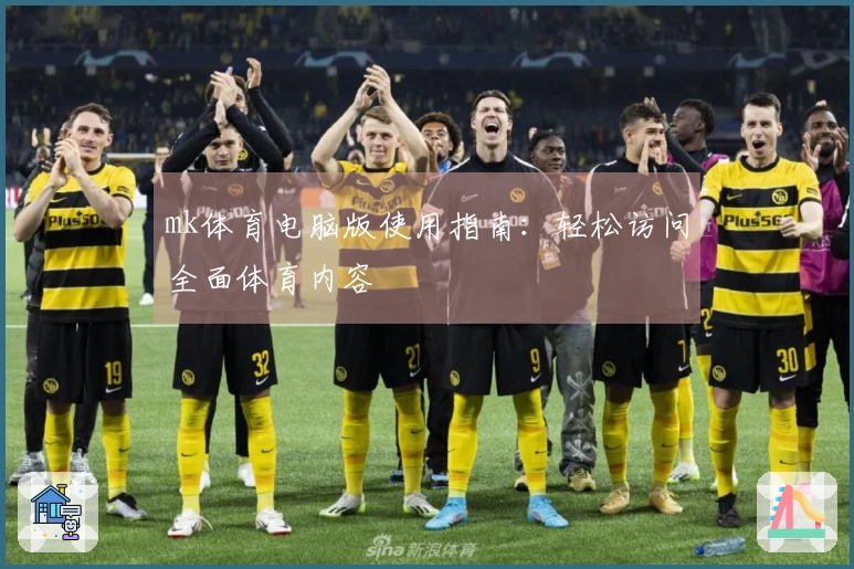 mk体育电脑版使用指南：轻松访问全面体育内容