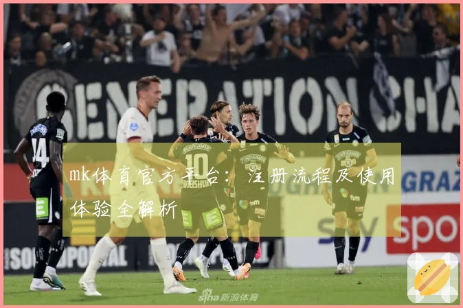 mk体育官方平台：注册流程及使用体验全解析