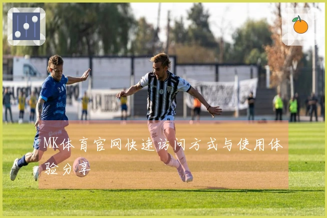 MK体育官网快速访问方式与使用体验分享